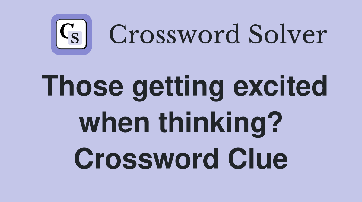 Those getting excited when thinking? Crossword Clue