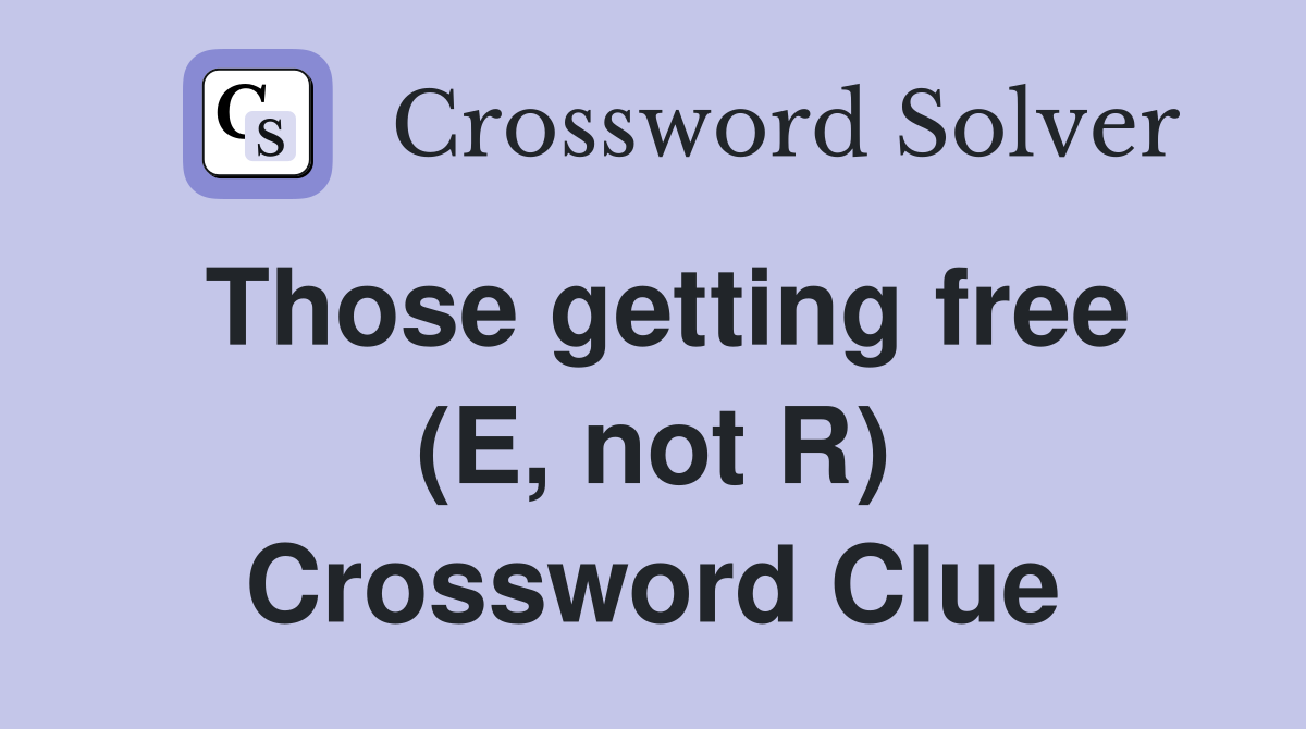 Those getting free (E, not R) Crossword Clue