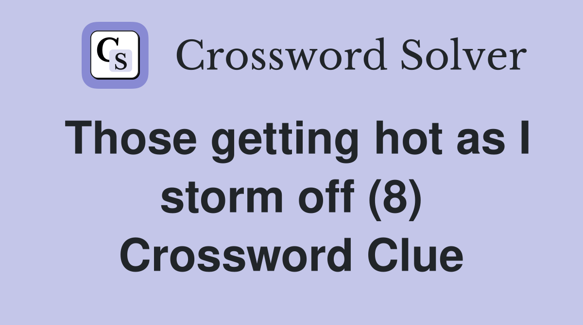Those getting hot as I storm off (8) Crossword Clue