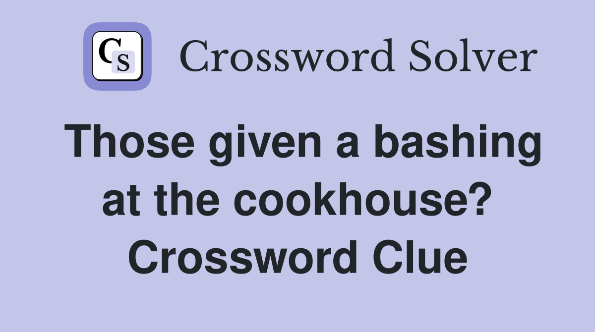 Those given a bashing at the cookhouse? Crossword Clue