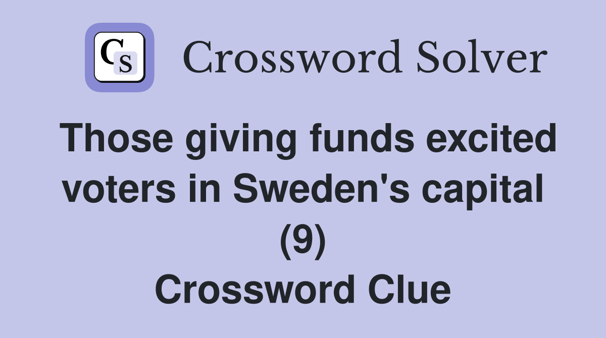 Those giving funds excited voters in Sweden's capital (9) Crossword Clue