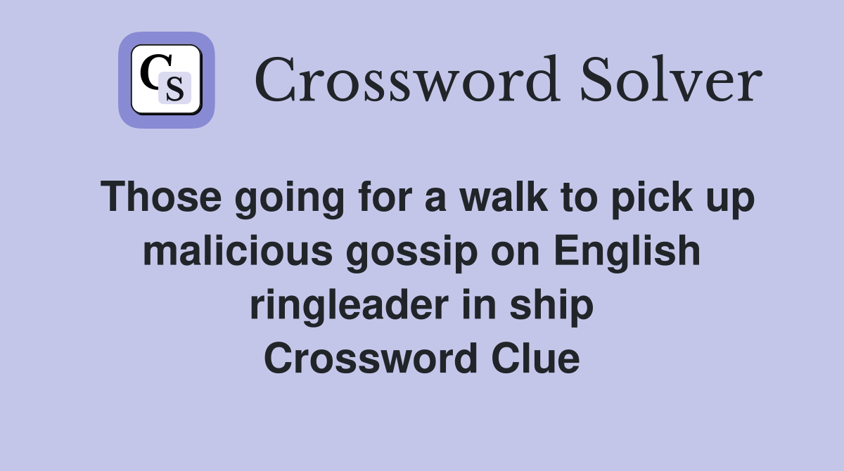 Those going for a walk to pick up malicious gossip on English ringleader in ship Crossword Clue