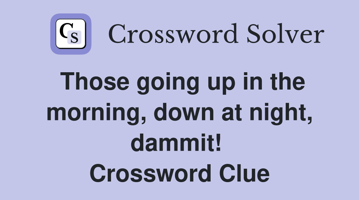 Those going up in the morning, down at night, dammit!  Crossword Clue