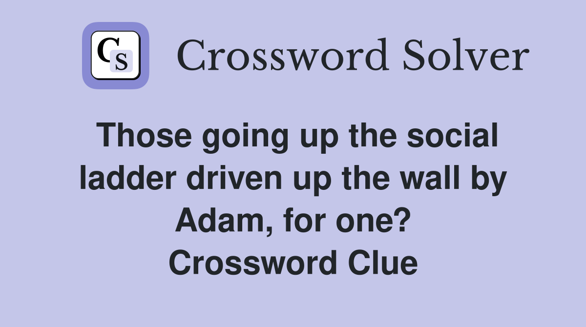 Those going up the social ladder driven up the wall by Adam, for one? Crossword Clue