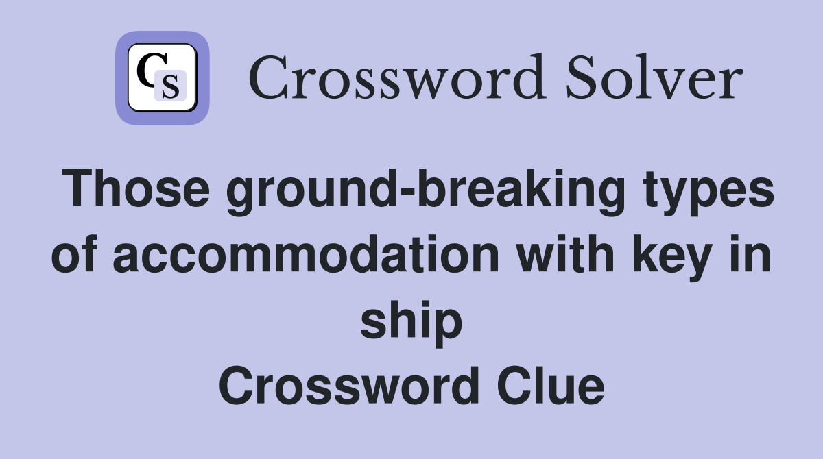Those ground-breaking types of accommodation with key in ship Crossword Clue