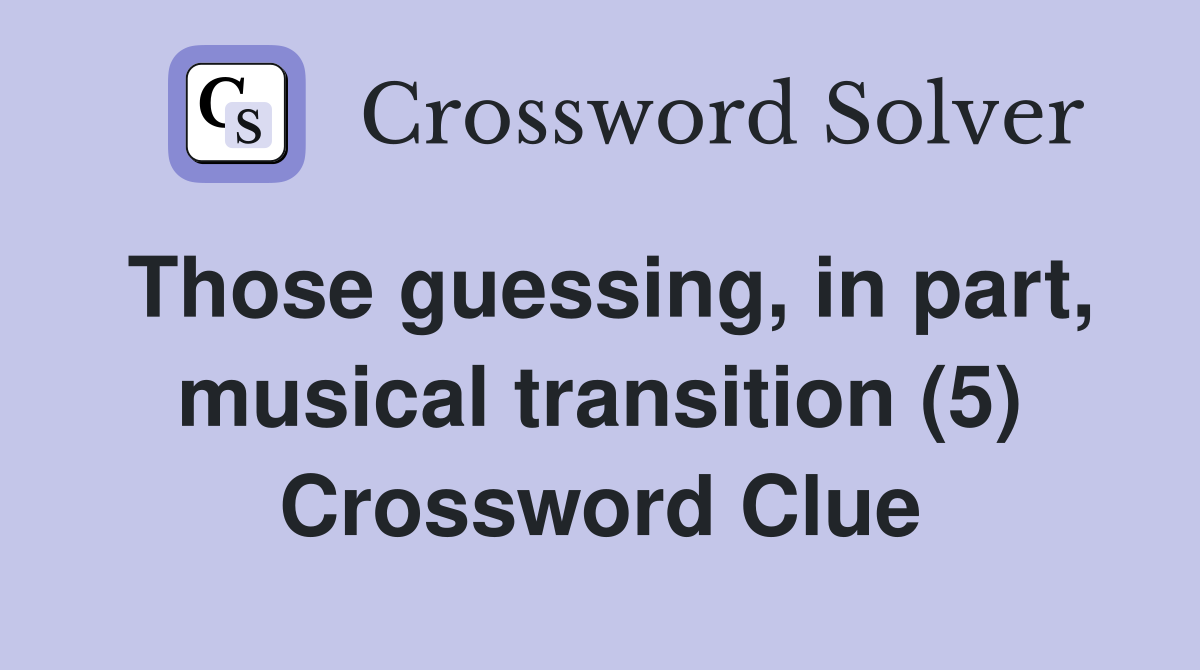 Those guessing, in part, musical transition (5) Crossword Clue