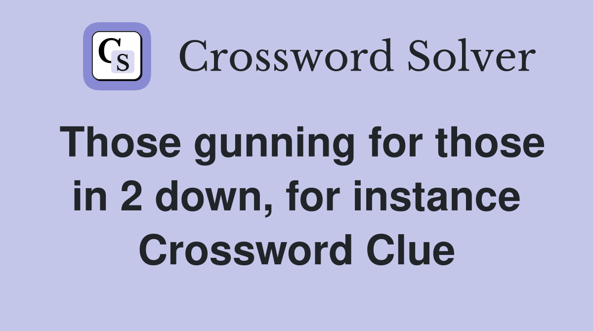 Those gunning for those in 2 down, for instance Crossword Clue