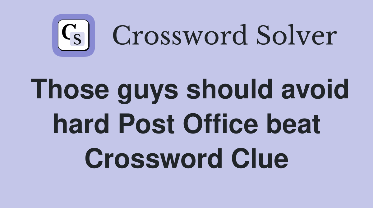 Those guys should avoid hard Post Office beat Crossword Clue