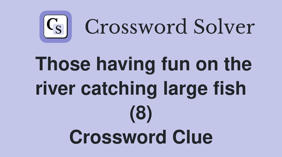 Those having fun on the river catching large fish (8) Crossword Clue