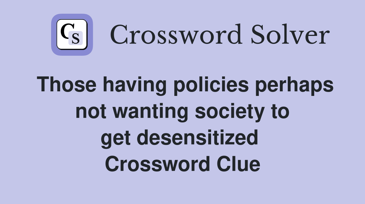 Those having policies perhaps not wanting society to get desensitized  Crossword Clue