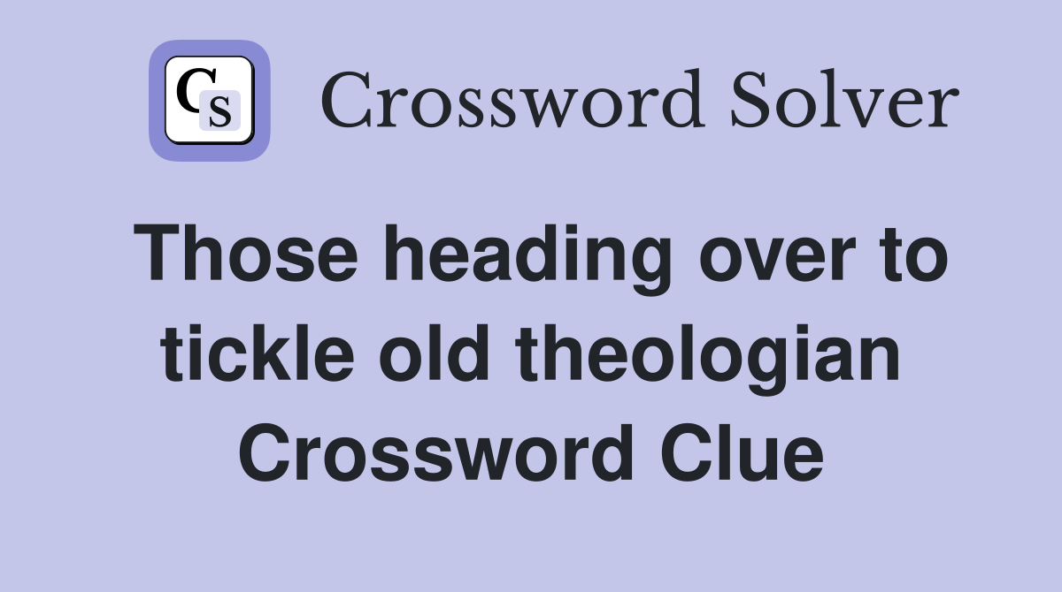 Those heading over to tickle old theologian Crossword Clue