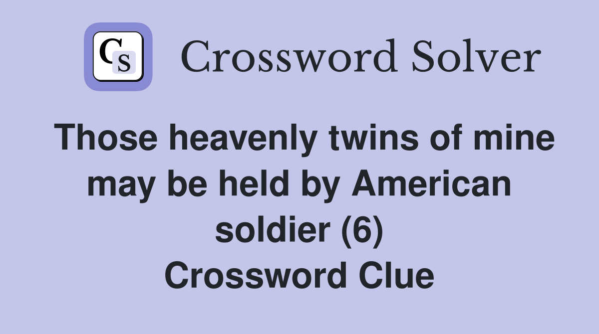 Those heavenly twins of mine may be held by American soldier (6) Crossword Clue