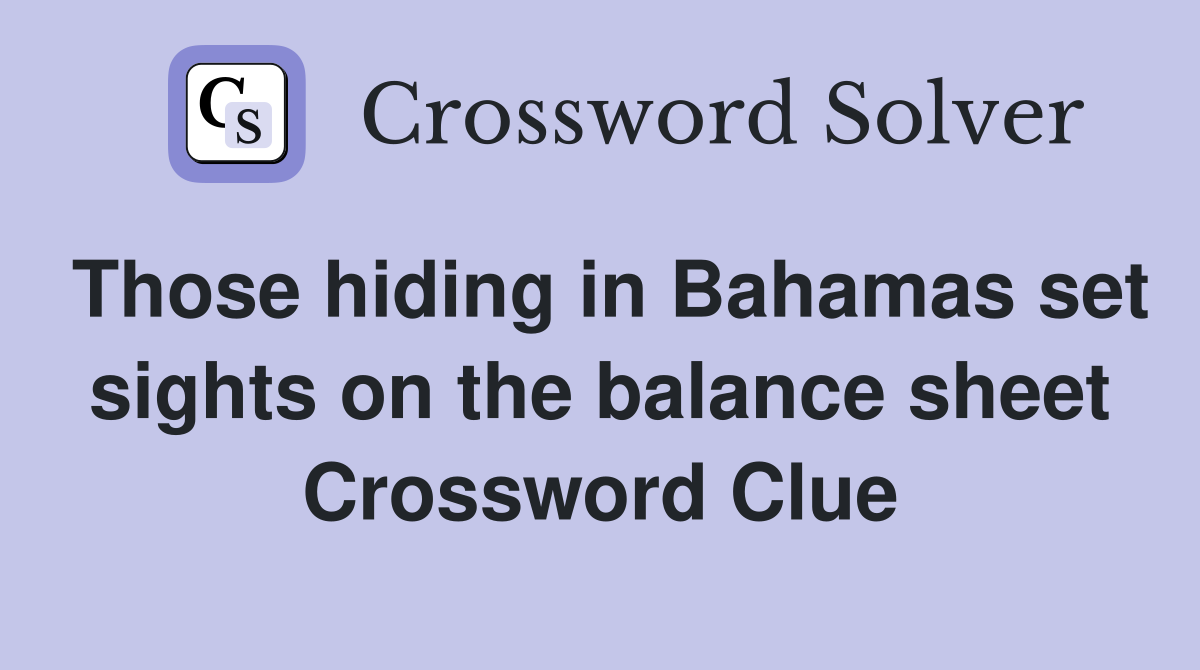 Those hiding in Bahamas set sights on the balance sheet Crossword Clue