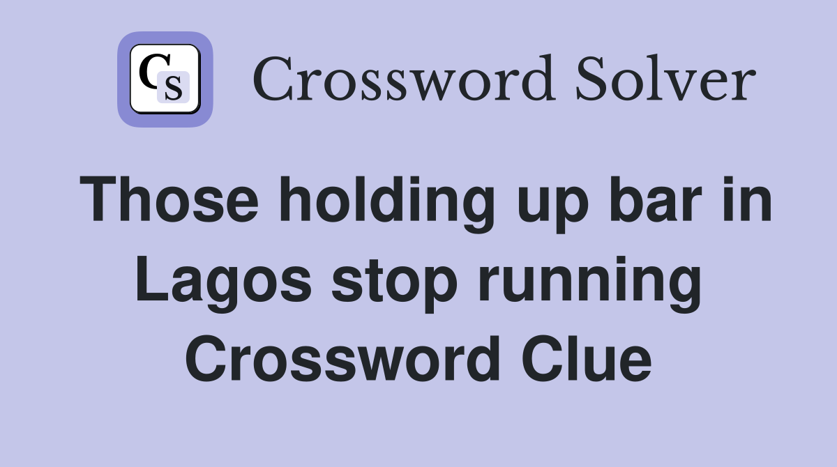 Those holding up bar in Lagos stop running Crossword Clue