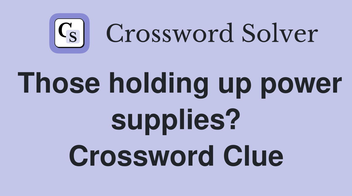Those holding up power supplies? Crossword Clue
