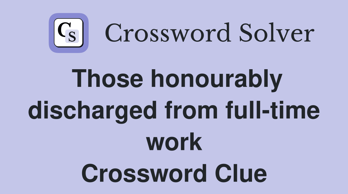 Those honourably discharged from full-time work Crossword Clue
