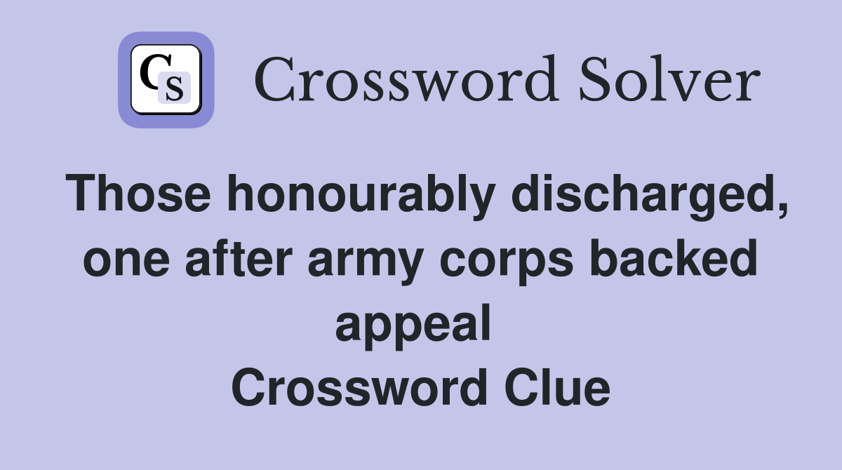 Those honourably discharged, one after army corps backed appeal  Crossword Clue