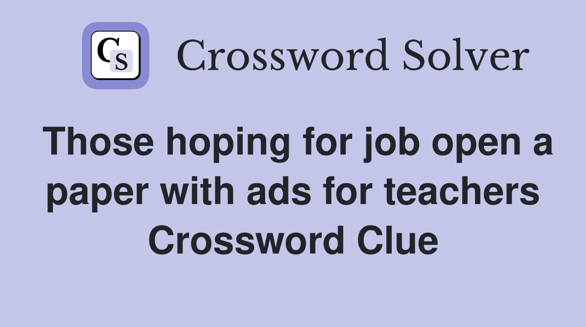 Those hoping for job open a paper with ads for teachers Crossword Clue
