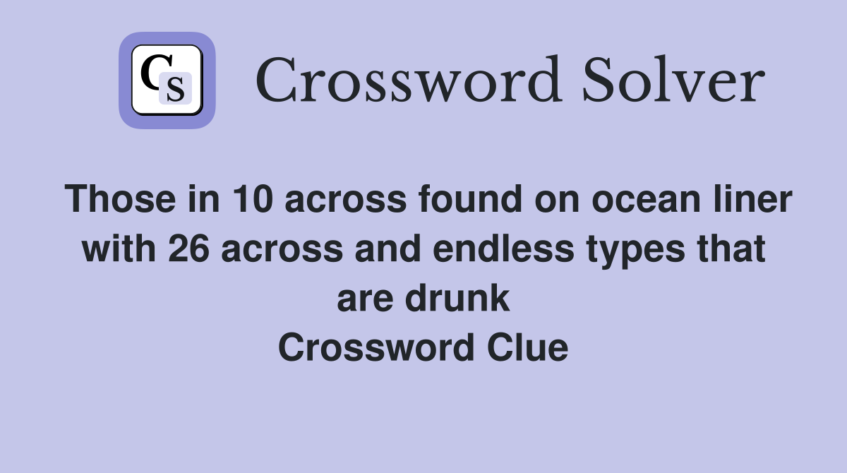 Those in 10 across found on ocean liner with 26 across and endless types that are drunk Crossword Clue