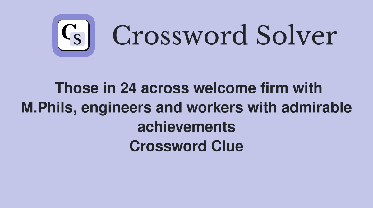 Those in 24 across welcome firm with M.Phils, engineers and workers with admirable achievements Crossword Clue