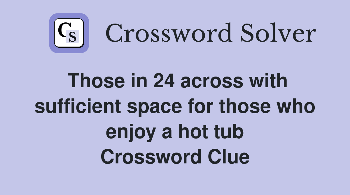 Those in 24 across with sufficient space for those who enjoy a hot tub Crossword Clue