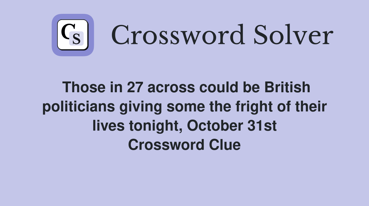 Those in 27 across could be British politicians giving some the fright of their lives tonight, October 31st Crossword Clue