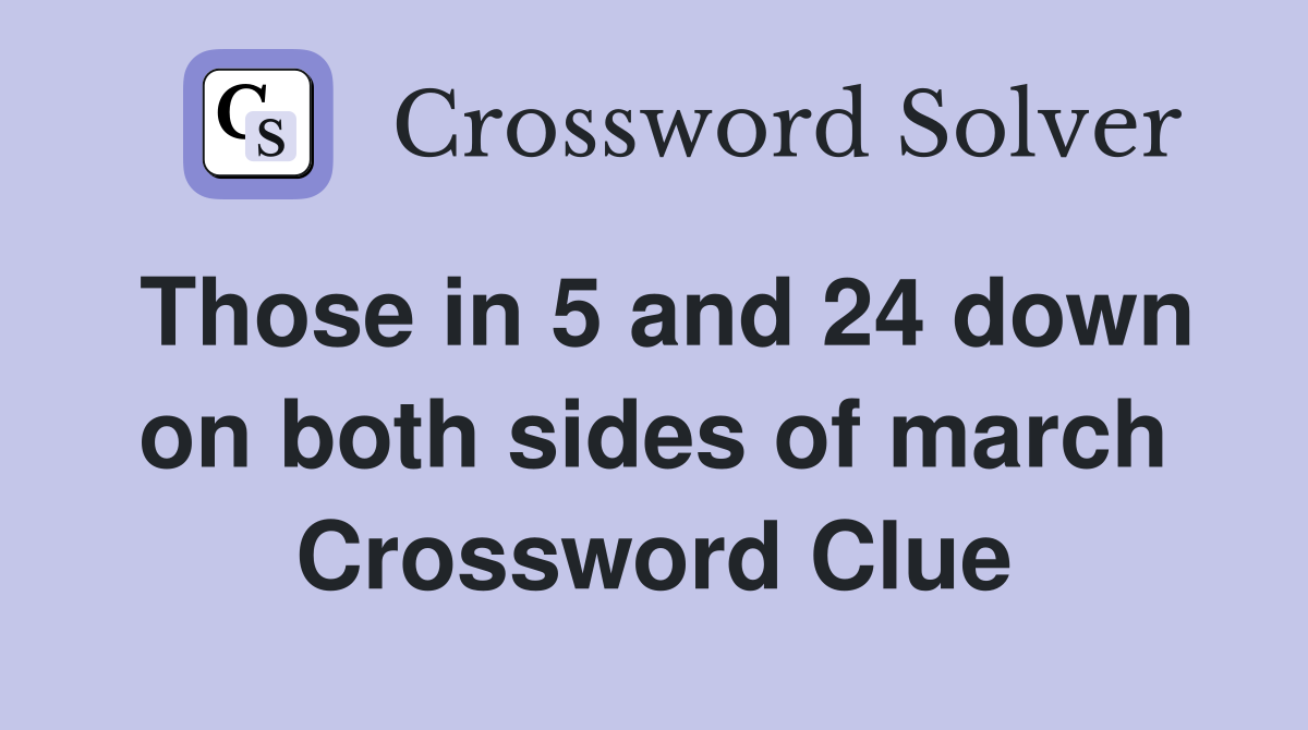 Those in 5 and 24 down on both sides of march Crossword Clue