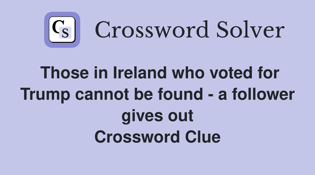 Those in Ireland who voted for Trump cannot be found - a follower gives out Crossword Clue