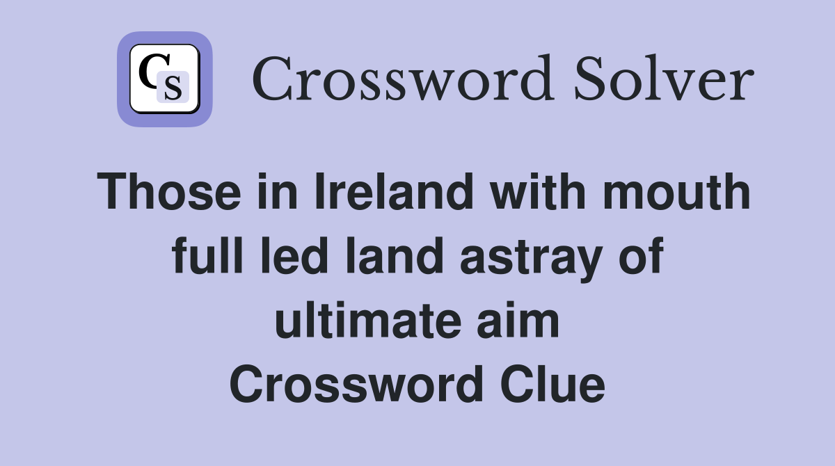Those in Ireland with mouth full led land astray of ultimate aim Crossword Clue