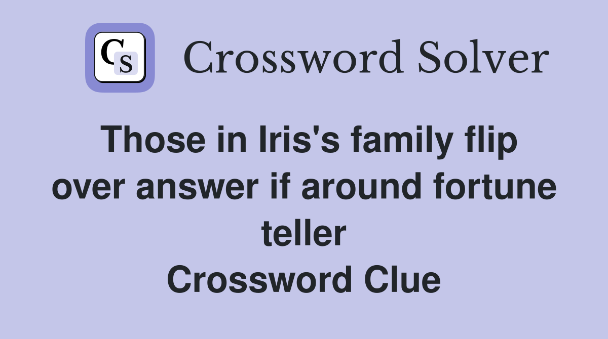 Those in Iris's family flip over answer if around fortune teller Crossword Clue