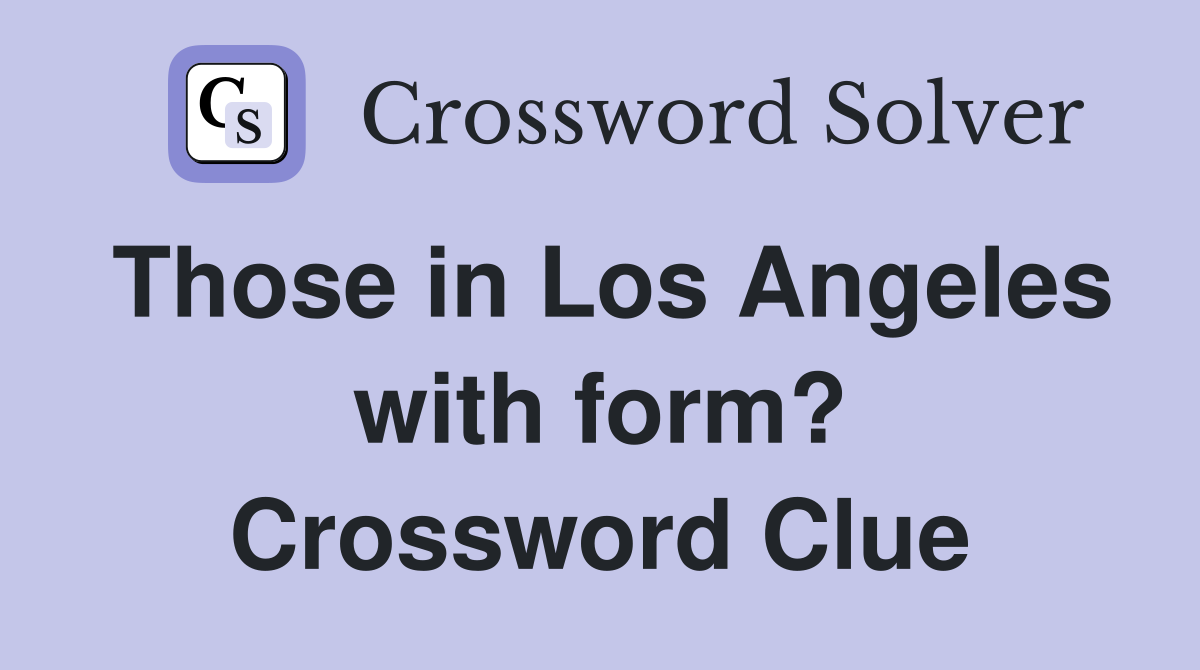 Those in Los Angeles with form? Crossword Clue