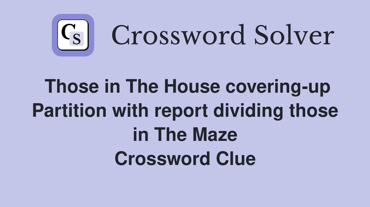 Those in The House covering-up Partition with report dividing those in The Maze Crossword Clue