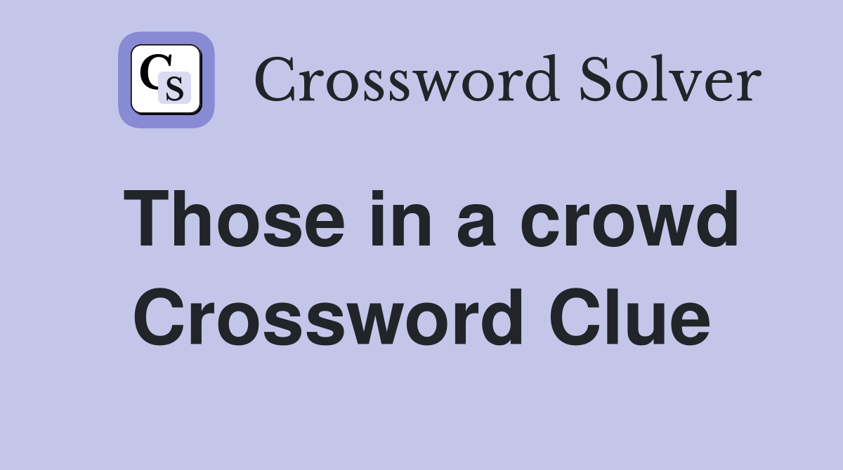Those in a crowd Crossword Clue