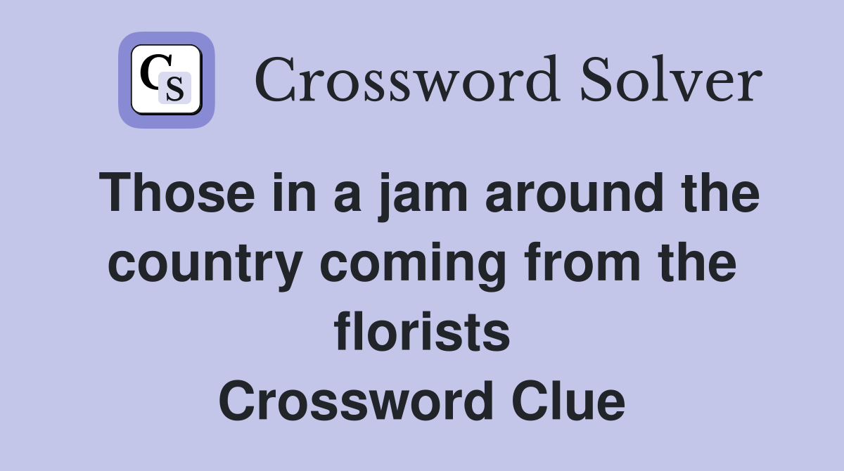 Those in a jam around the country coming from the florists Crossword Clue
