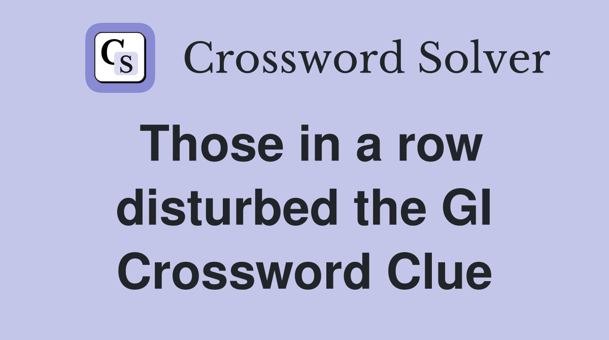 Those in a row disturbed the GI Crossword Clue