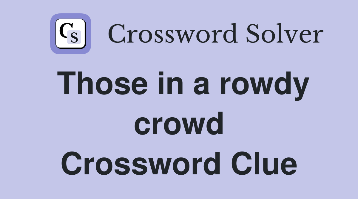 Those in a rowdy crowd Crossword Clue
