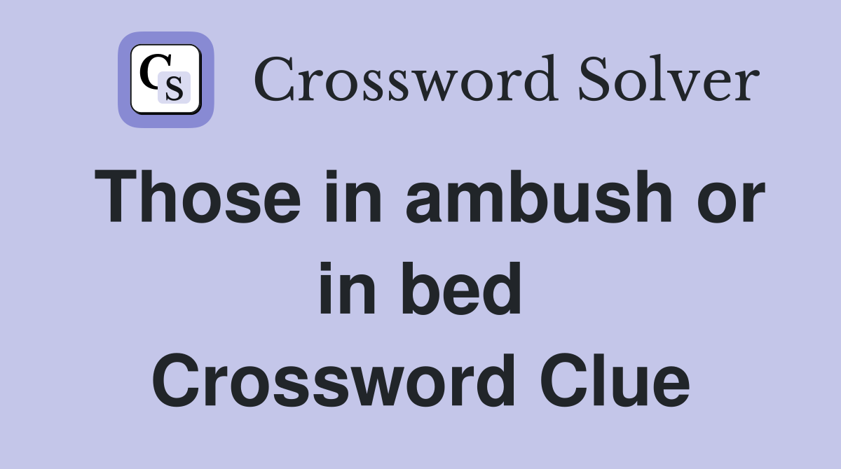 Those in ambush or in bed Crossword Clue