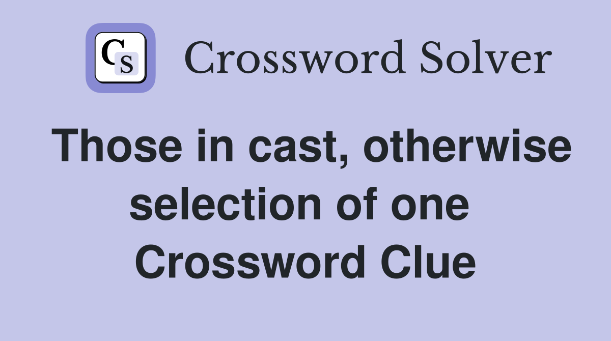 Those in cast, otherwise selection of one  Crossword Clue