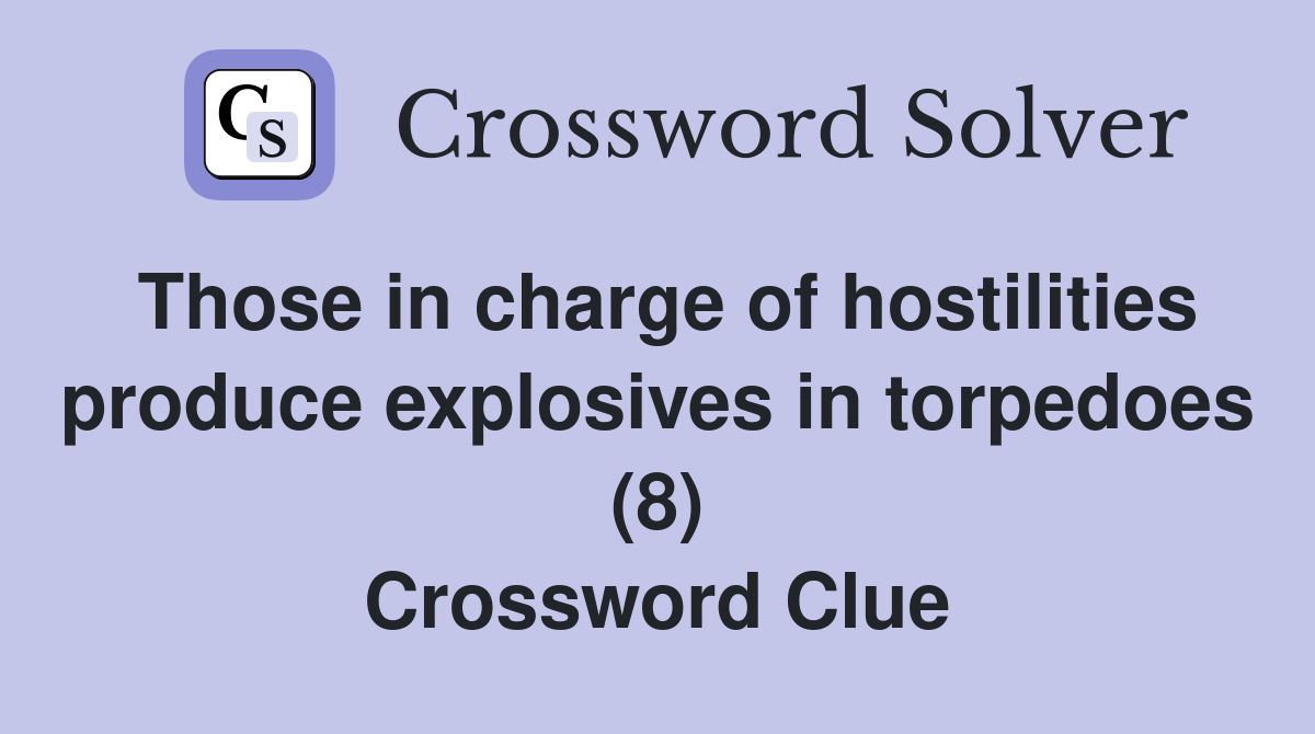 Those in charge of hostilities produce explosives in torpedoes (8) Crossword Clue
