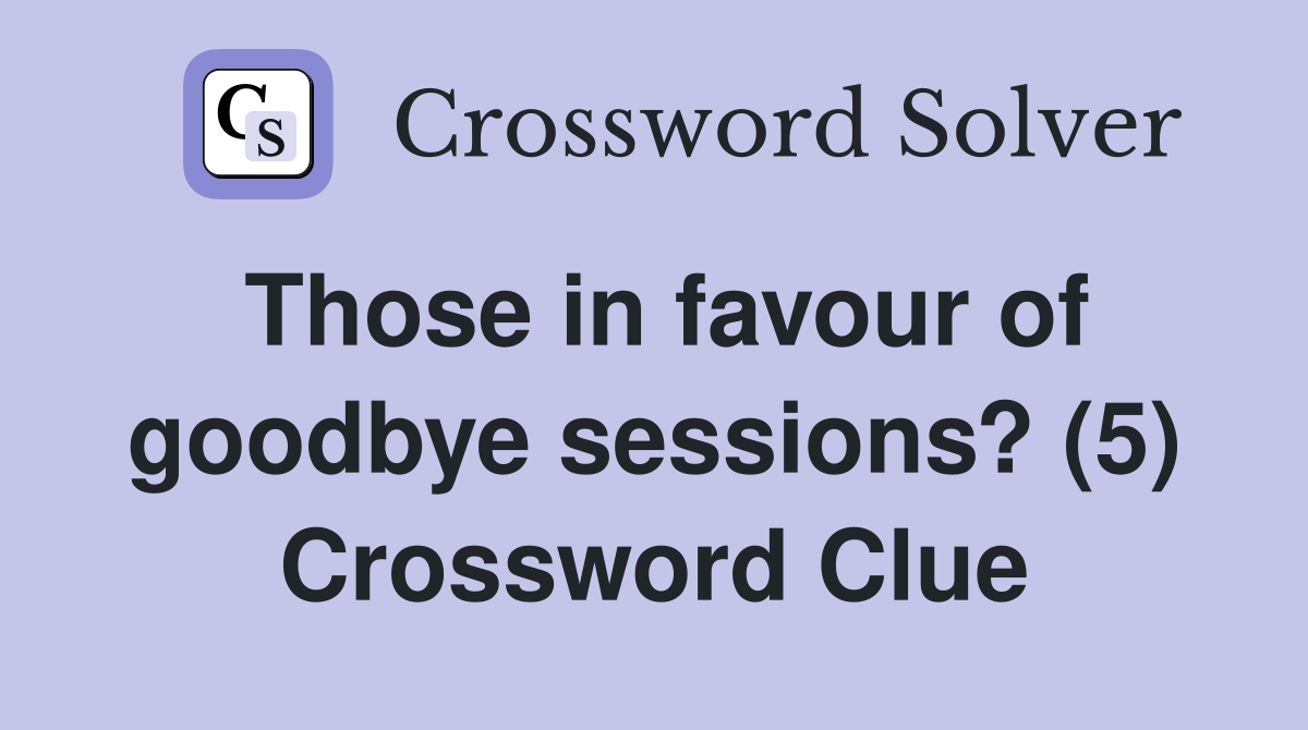Those in favour of goodbye sessions? (5) Crossword Clue