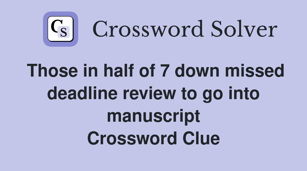 Those in half of 7 down missed deadline review to go into manuscript Crossword Clue