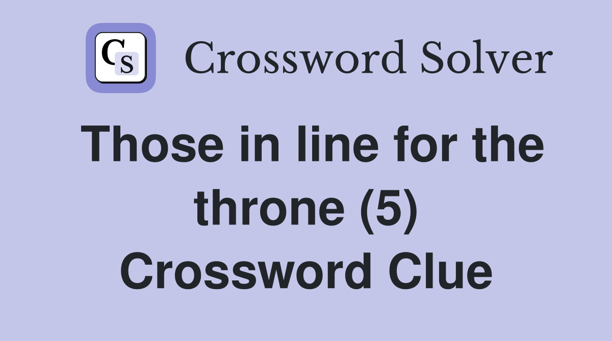 Those in line for the throne (5) Crossword Clue