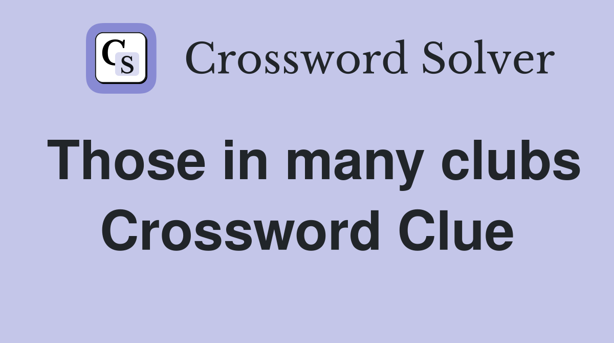 Those in many clubs Crossword Clue