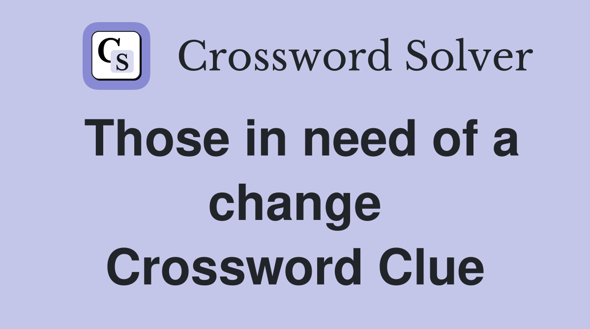 Those in need of a change Crossword Clue