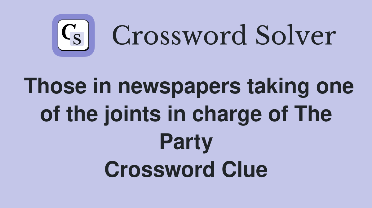 Those in newspapers taking one of the joints in charge of The Party Crossword Clue