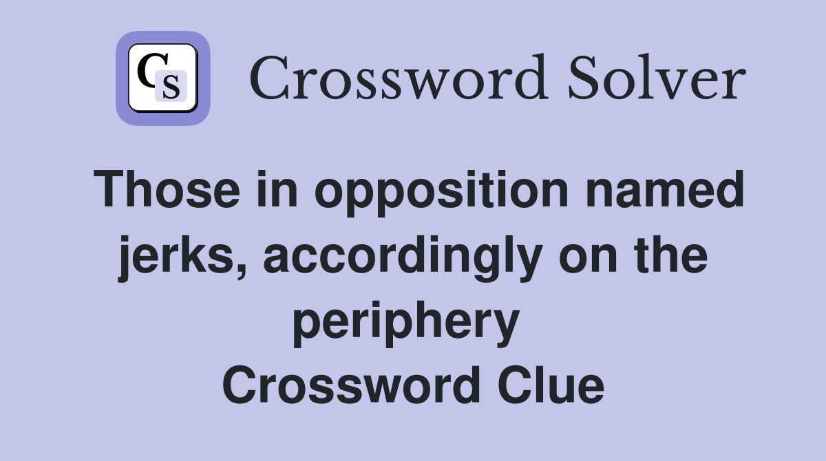 Those in opposition named jerks, accordingly on the periphery  Crossword Clue