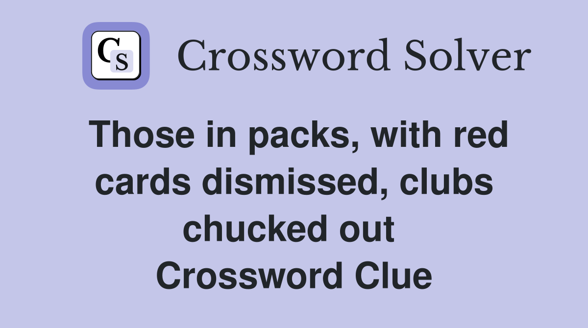 Those in packs, with red cards dismissed, clubs chucked out  Crossword Clue