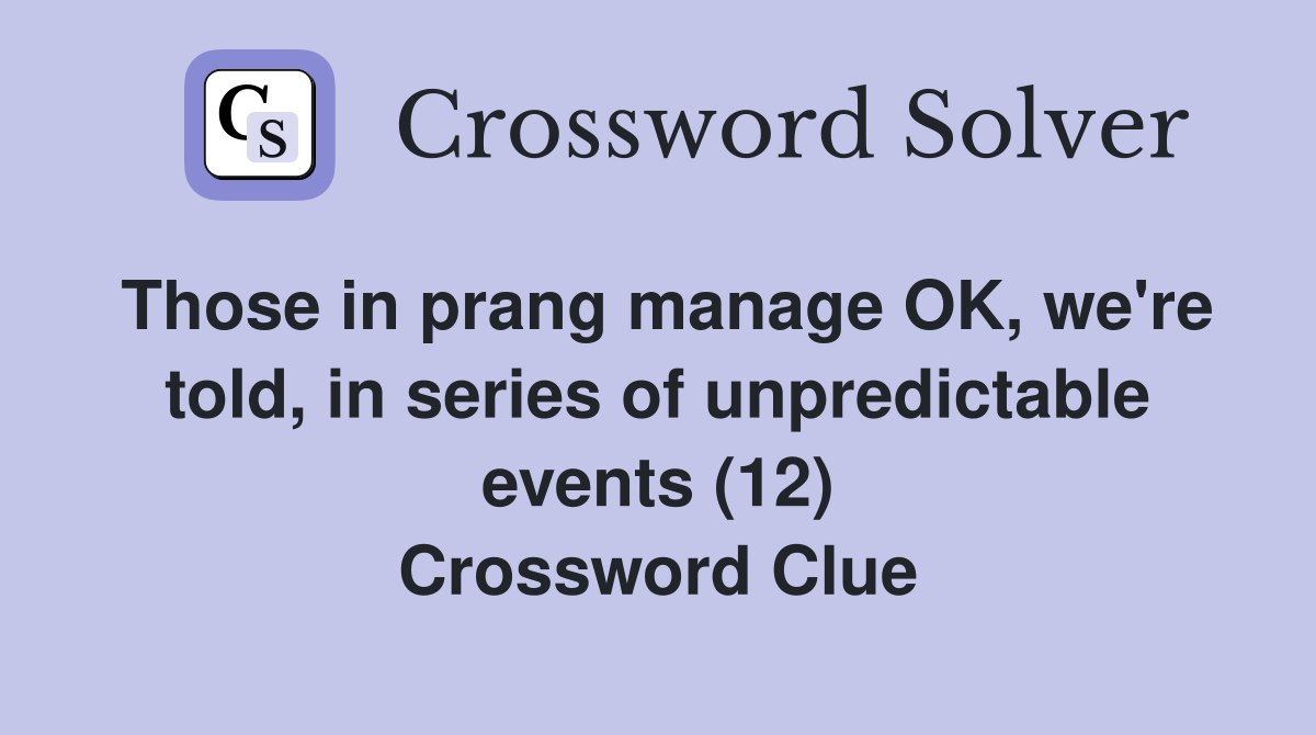 Those in prang manage OK, we're told, in series of unpredictable events (12) Crossword Clue