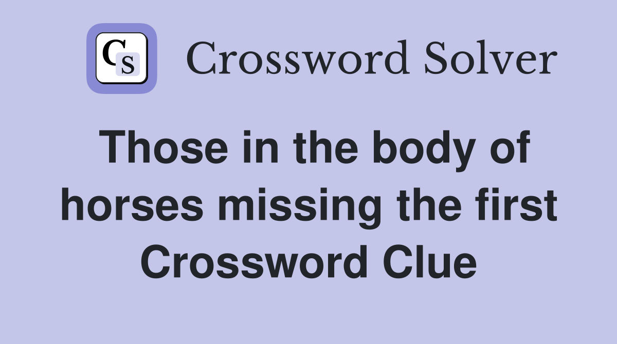 Those in the body of horses missing the first Crossword Clue