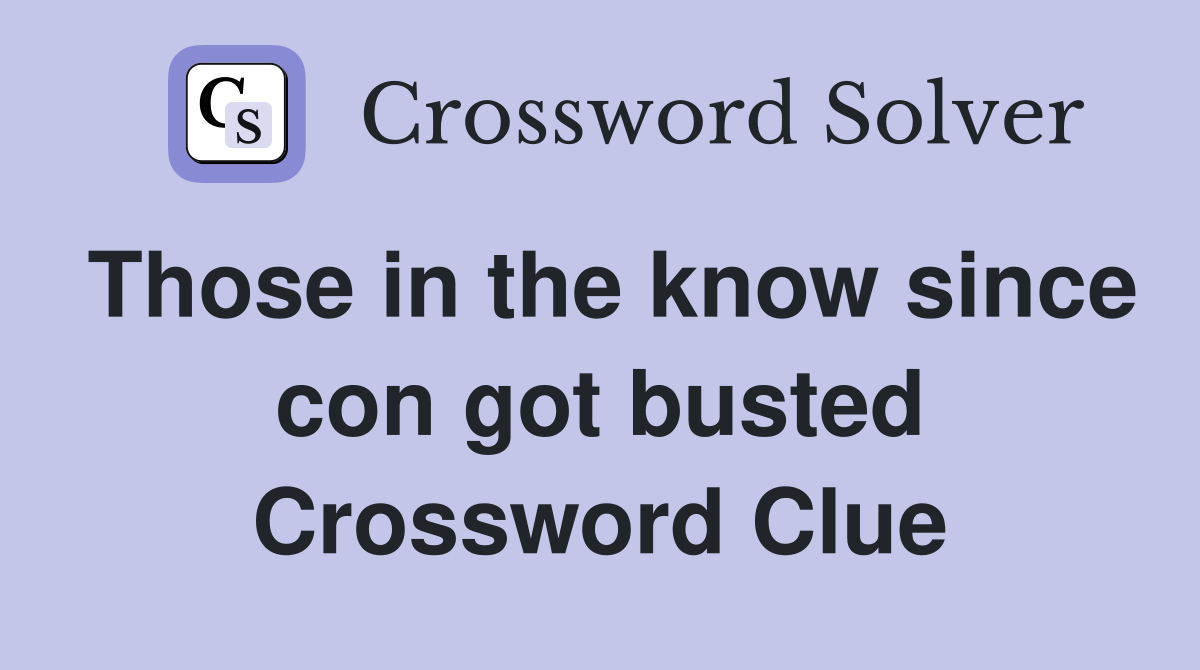 Those in the know since con got busted Crossword Clue